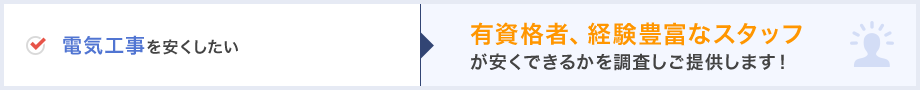 電気工事を安くしたい→有資格者、経験豊富なスタッフが安くできるかを調査しご提供します！