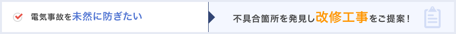 電気事故を未然に防ぎたい→不具合箇所を発見し改修工事をご提案！